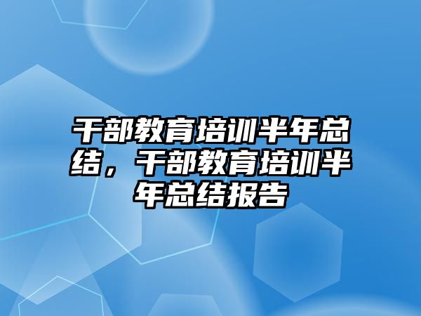 干部教育培訓(xùn)半年總結(jié)，干部教育培訓(xùn)半年總結(jié)報(bào)告