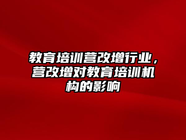 教育培訓(xùn)營改增行業(yè)，營改增對教育培訓(xùn)機(jī)構(gòu)的影響