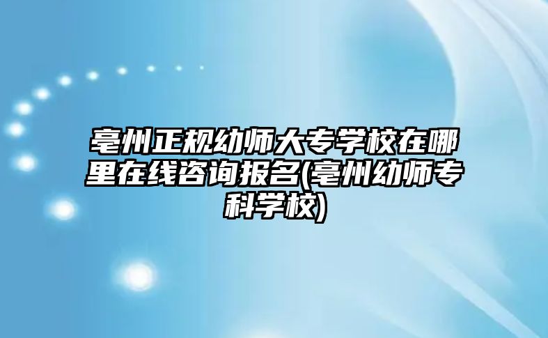 亳州正規(guī)幼師大專學校在哪里在線咨詢報名(亳州幼師專科學校)