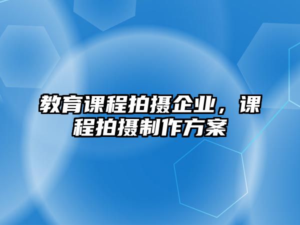 教育課程拍攝企業(yè)，課程拍攝制作方案