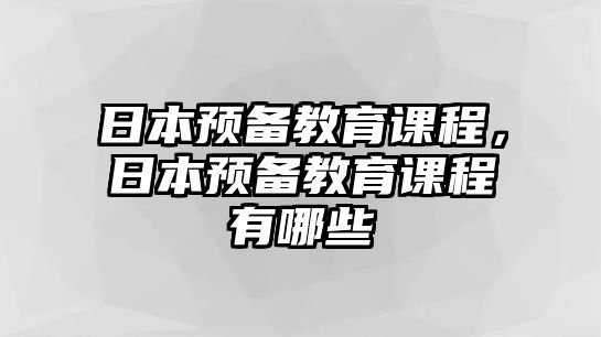 日本預(yù)備教育課程，日本預(yù)備教育課程有哪些