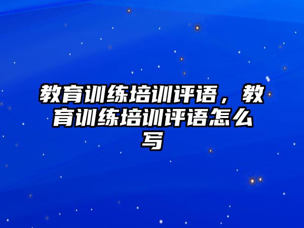 教育訓(xùn)練培訓(xùn)評語，教育訓(xùn)練培訓(xùn)評語怎么寫