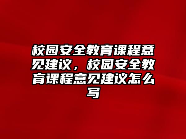 校園安全教育課程意見建議，校園安全教育課程意見建議怎么寫