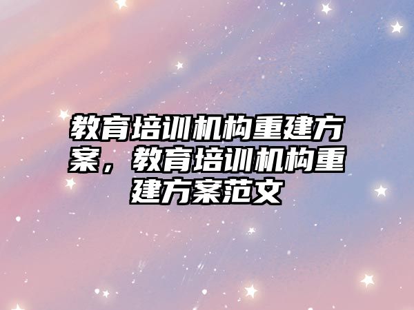 教育培訓機構重建方案，教育培訓機構重建方案范文