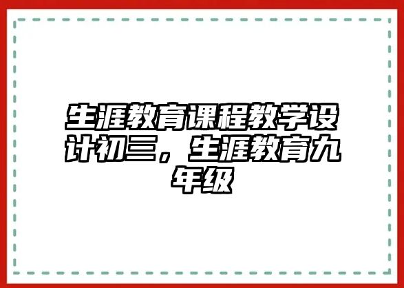 生涯教育課程教學(xué)設(shè)計(jì)初三，生涯教育九年級(jí)