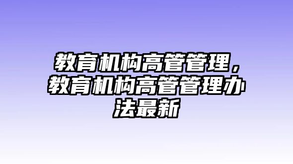 教育機構(gòu)高管管理，教育機構(gòu)高管管理辦法最新