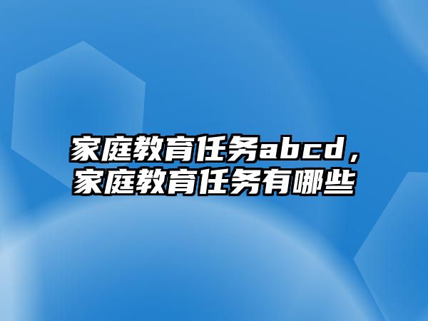 家庭教育任務(wù)abcd，家庭教育任務(wù)有哪些