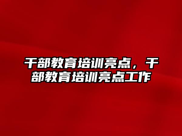 干部教育培訓(xùn)亮點，干部教育培訓(xùn)亮點工作