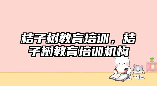 桔子樹教育培訓，桔子樹教育培訓機構