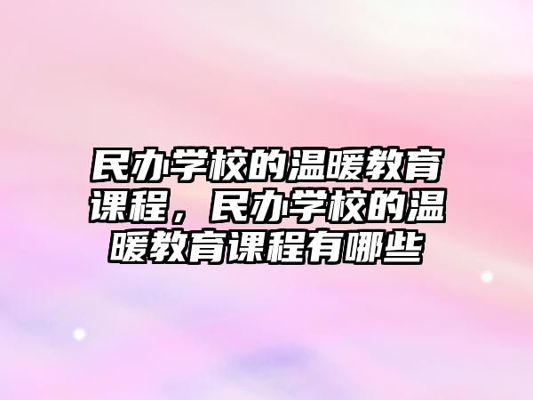 民辦學(xué)校的溫暖教育課程，民辦學(xué)校的溫暖教育課程有哪些