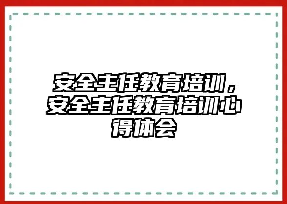 安全主任教育培訓，安全主任教育培訓心得體會