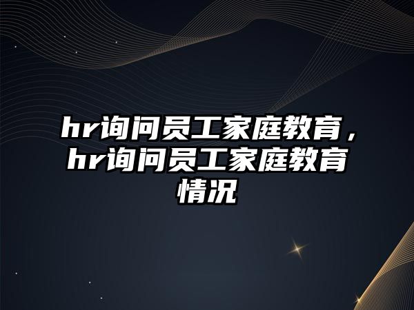 hr詢問員工家庭教育，hr詢問員工家庭教育情況