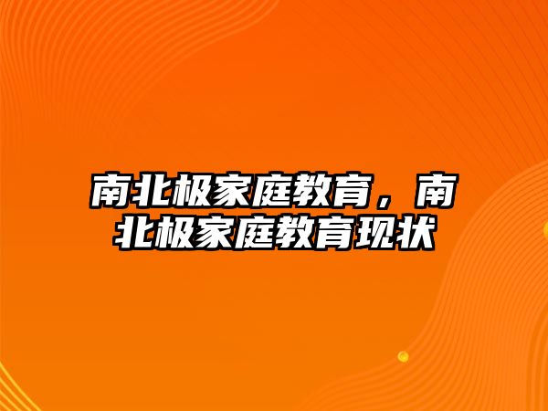 南北極家庭教育，南北極家庭教育現(xiàn)狀