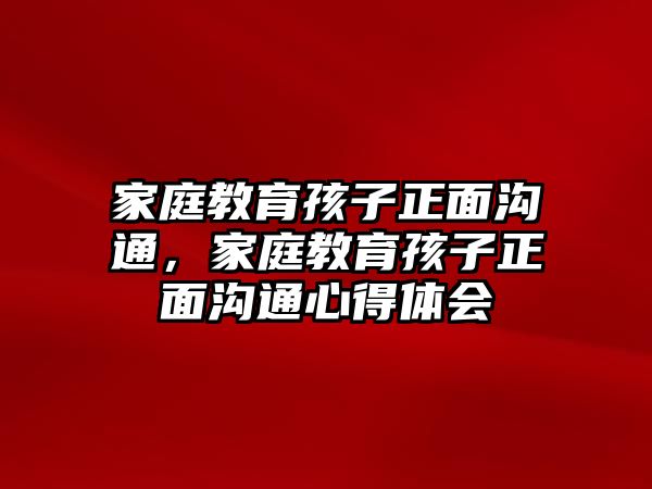 家庭教育孩子正面溝通，家庭教育孩子正面溝通心得體會