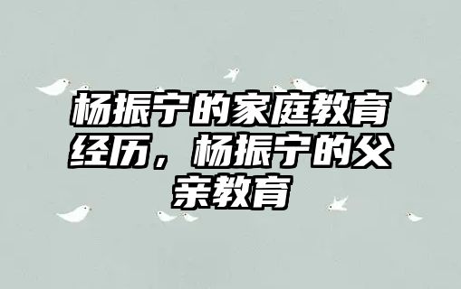 楊振寧的家庭教育經(jīng)歷，楊振寧的父親教育