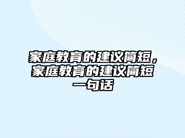 家庭教育的建議簡短，家庭教育的建議簡短一句話