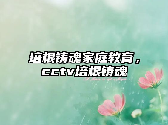 培根鑄魂家庭教育，cctv培根鑄魂