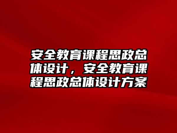 安全教育課程思政總體設計，安全教育課程思政總體設計方案