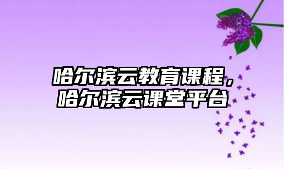 哈爾濱云教育課程，哈爾濱云課堂平臺