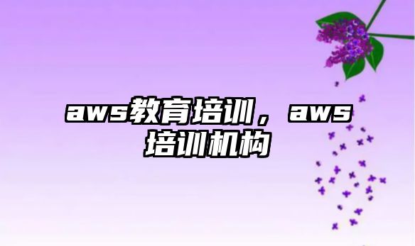 aws教育培訓(xùn)，aws培訓(xùn)機(jī)構(gòu)