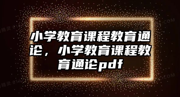 小學教育課程教育通論，小學教育課程教育通論pdf