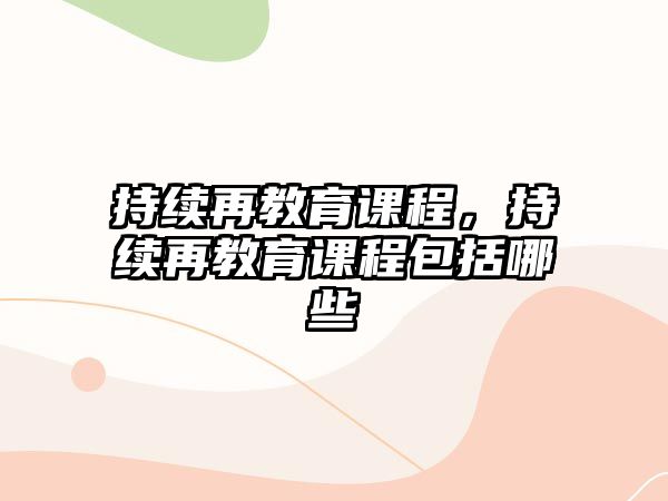 持續(xù)再教育課程，持續(xù)再教育課程包括哪些