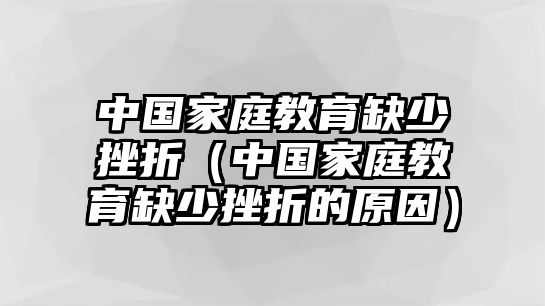 中國家庭教育缺少挫折（中國家庭教育缺少挫折的原因）