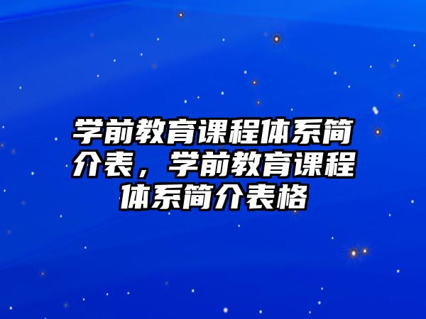 學(xué)前教育課程體系簡(jiǎn)介表，學(xué)前教育課程體系簡(jiǎn)介表格