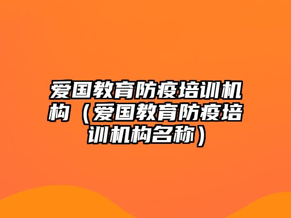 愛國(guó)教育防疫培訓(xùn)機(jī)構(gòu)（愛國(guó)教育防疫培訓(xùn)機(jī)構(gòu)名稱）