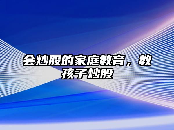 會(huì)炒股的家庭教育，教孩子炒股