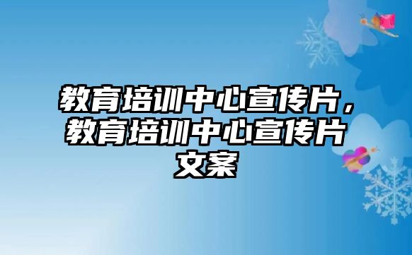 教育培訓中心宣傳片，教育培訓中心宣傳片文案