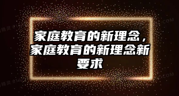 家庭教育的新理念，家庭教育的新理念新要求