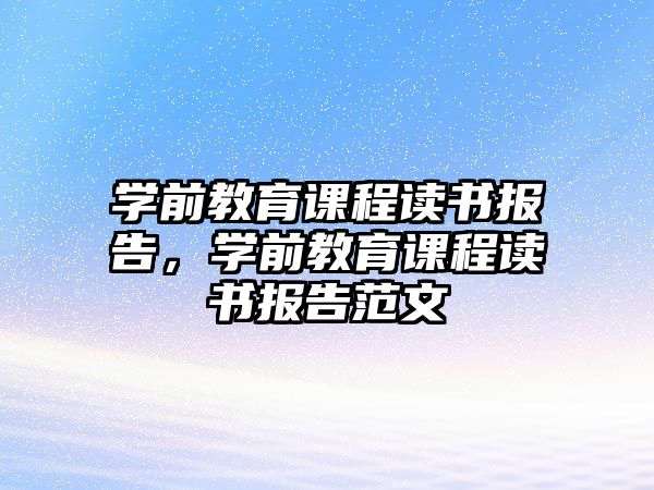 學(xué)前教育課程讀書(shū)報(bào)告，學(xué)前教育課程讀書(shū)報(bào)告范文