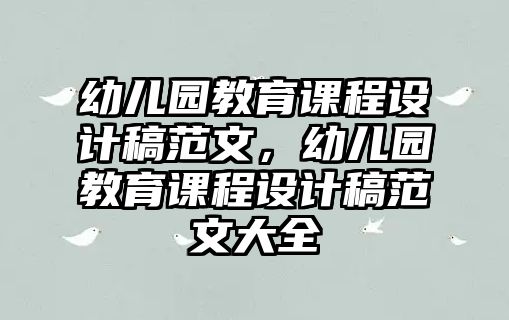 幼兒園教育課程設計稿范文，幼兒園教育課程設計稿范文大全