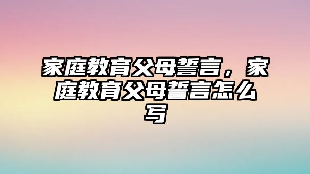 家庭教育父母誓言，家庭教育父母誓言怎么寫