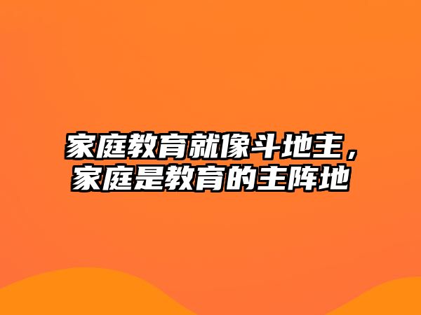 家庭教育就像斗地主，家庭是教育的主陣地