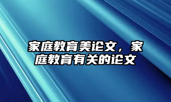 家庭教育美論文，家庭教育有關(guān)的論文