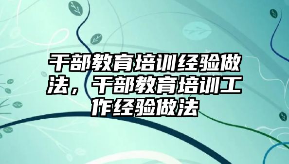 干部教育培訓經驗做法，干部教育培訓工作經驗做法