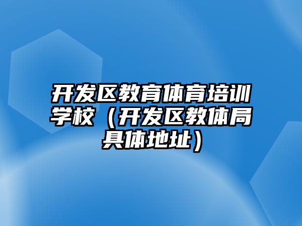 開發(fā)區(qū)教育體育培訓學校（開發(fā)區(qū)教體局具體地址）