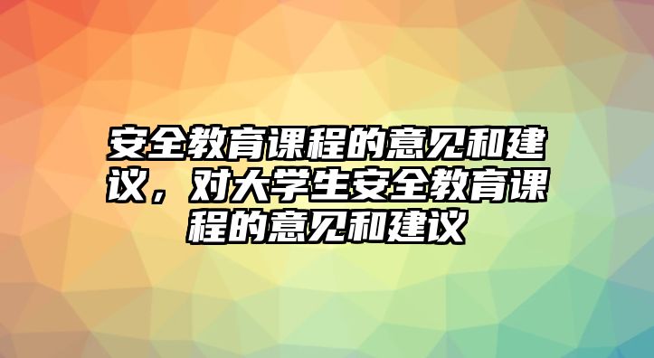 安全教育課程的意見和建議，對(duì)大學(xué)生安全教育課程的意見和建議