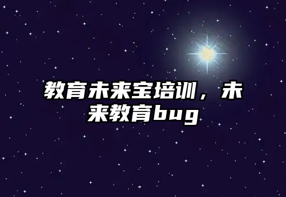 教育未來寶培訓，未來教育bug