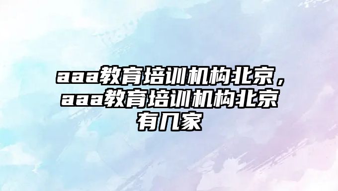 aaa教育培訓機構北京，aaa教育培訓機構北京有幾家