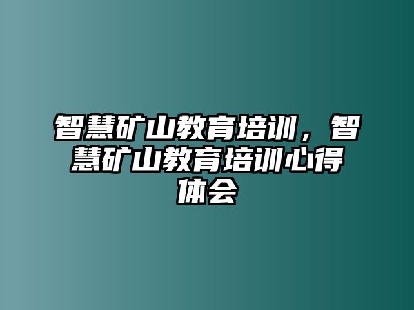 智慧礦山教育培訓(xùn)，智慧礦山教育培訓(xùn)心得體會