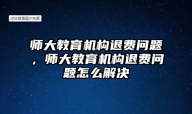 師大教育機構退費問題，師大教育機構退費問題怎么解決