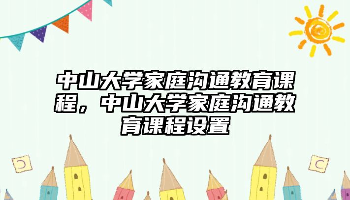 中山大學家庭溝通教育課程，中山大學家庭溝通教育課程設(shè)置