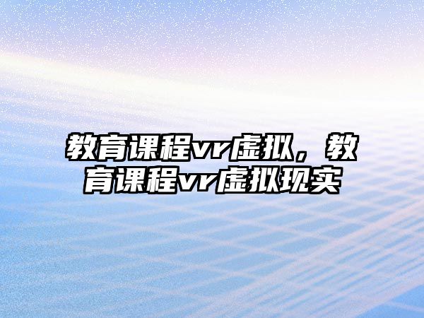 教育課程vr虛擬，教育課程vr虛擬現(xiàn)實