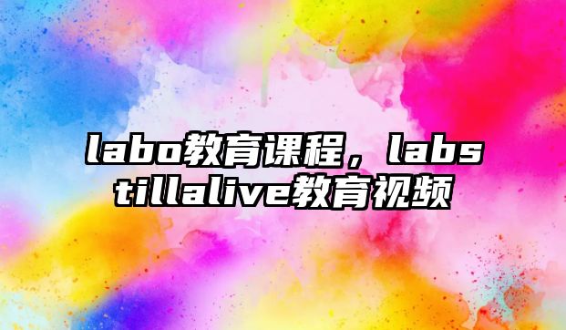 labo教育課程，labstillalive教育視頻