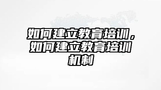 如何建立教育培訓(xùn)，如何建立教育培訓(xùn)機制