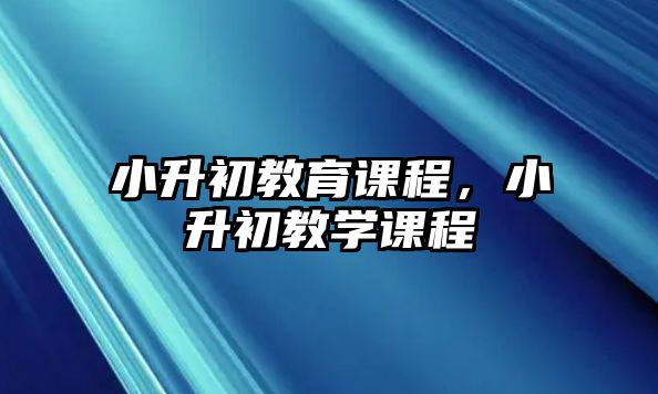 小升初教育課程，小升初教學(xué)課程