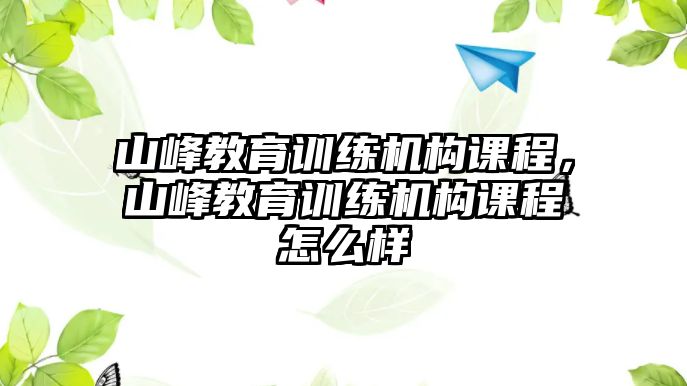 山峰教育訓(xùn)練機(jī)構(gòu)課程，山峰教育訓(xùn)練機(jī)構(gòu)課程怎么樣